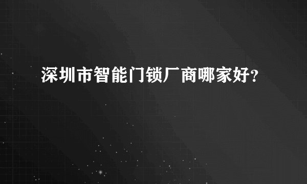 深圳市智能门锁厂商哪家好？