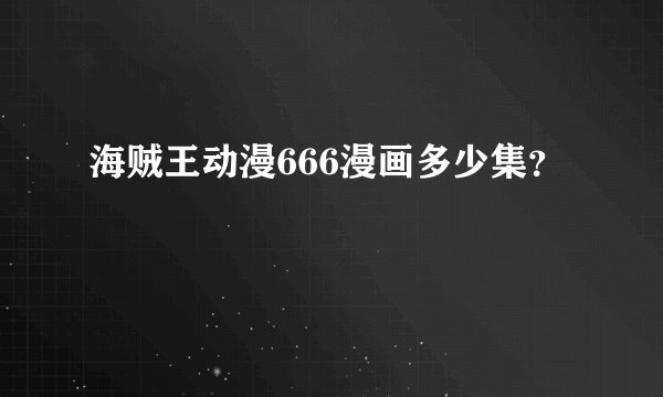 海贼王动漫666漫画多少集？