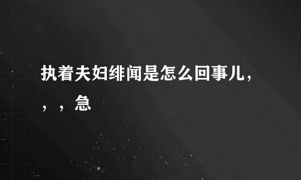 执着夫妇绯闻是怎么回事儿,,,急