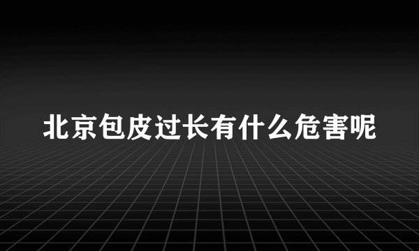 北京包皮过长有什么危害呢