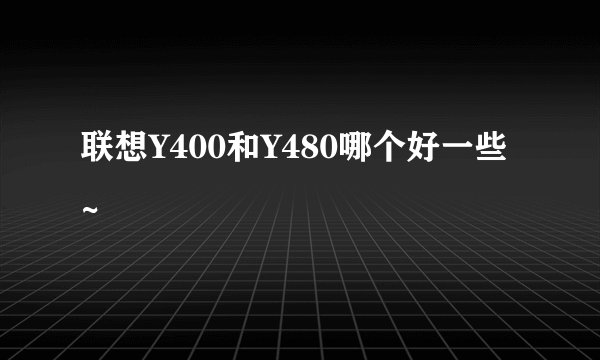 联想Y400和Y480哪个好一些~