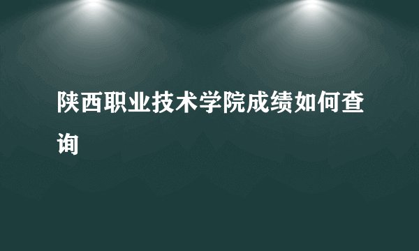 陕西职业技术学院成绩如何查询
