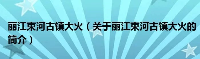 丽江束河古镇大火（关于丽江束河古镇大火的简介）