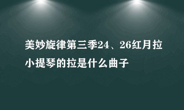 美妙旋律第三季24、26红月拉小提琴的拉是什么曲子