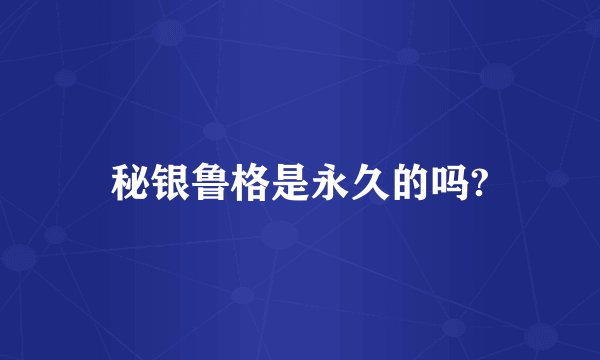 秘银鲁格是永久的吗?