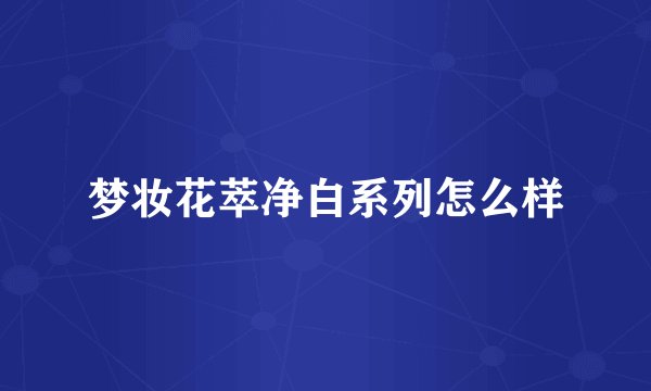 梦妆花萃净白系列怎么样