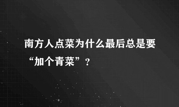 南方人点菜为什么最后总是要“加个青菜”？
