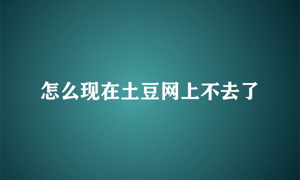 怎么现在土豆网上不去了