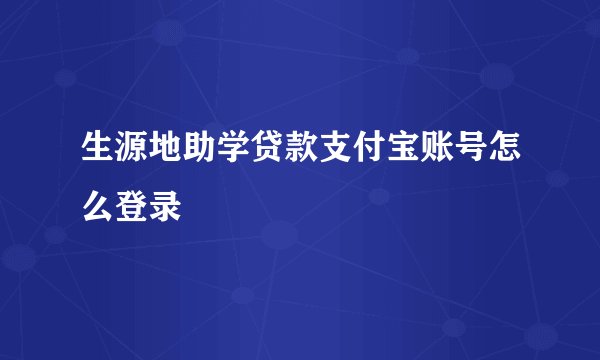 生源地助学贷款支付宝账号怎么登录