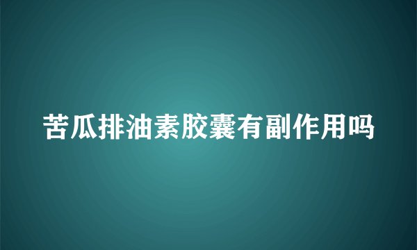 苦瓜排油素胶囊有副作用吗