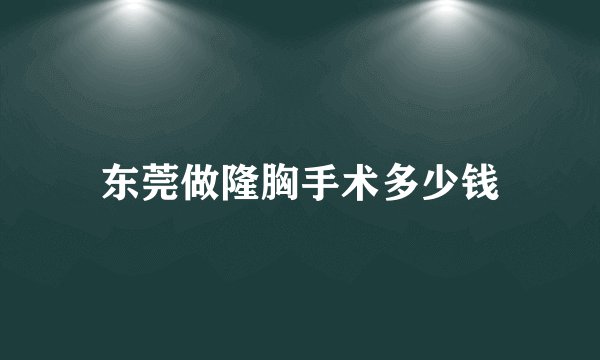 东莞做隆胸手术多少钱
