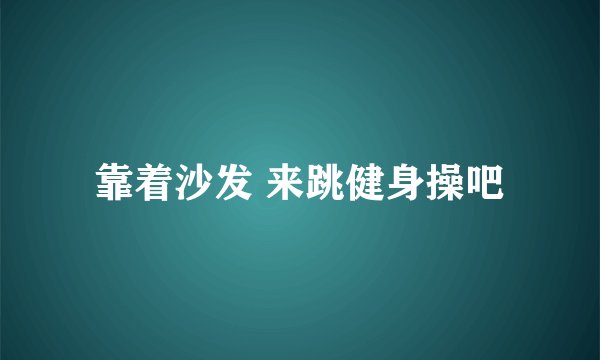 靠着沙发 来跳健身操吧