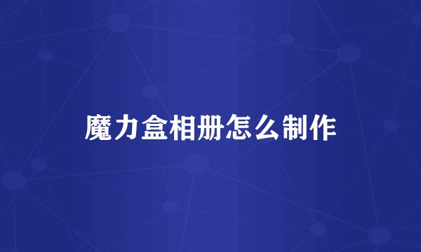 魔力盒相册怎么制作