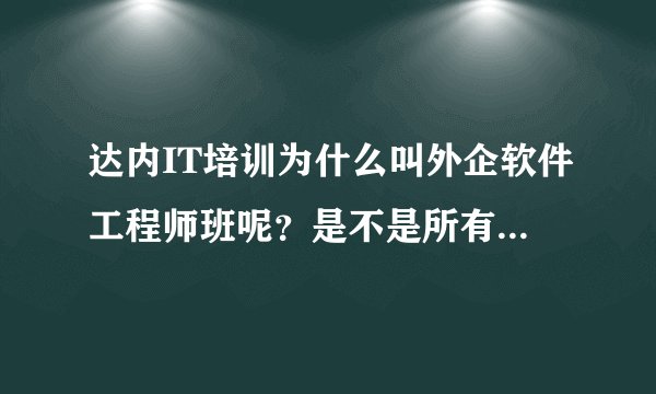 达内IT培训为什么叫外企软件工程师班呢?是不是所有的学员都能进外企呢?