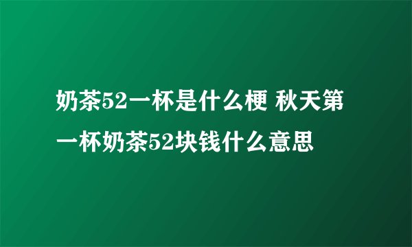 奶茶52一杯是什么梗 秋天第一杯奶茶52块钱什么意思