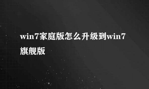 win7家庭版怎么升级到win7旗舰版