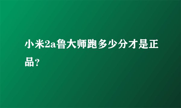 小米2a鲁大师跑多少分才是正品?