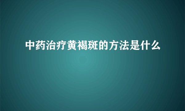 中药治疗黄褐斑的方法是什么
