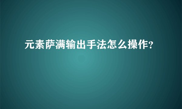 元素萨满输出手法怎么操作？