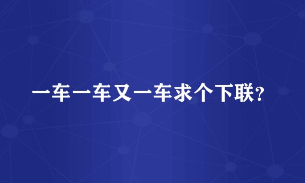 一车一车又一车求个下联？