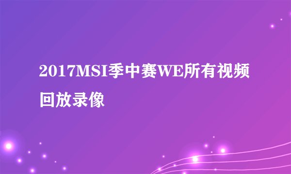 2017MSI季中赛WE所有视频回放录像