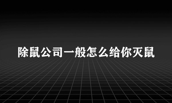 除鼠公司一般怎么给你灭鼠