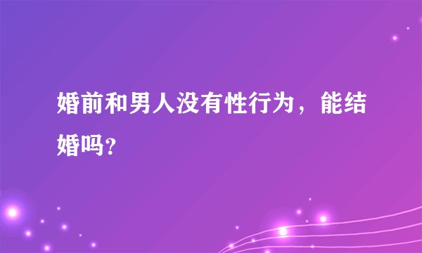 婚前和男人没有性行为,能结婚吗?