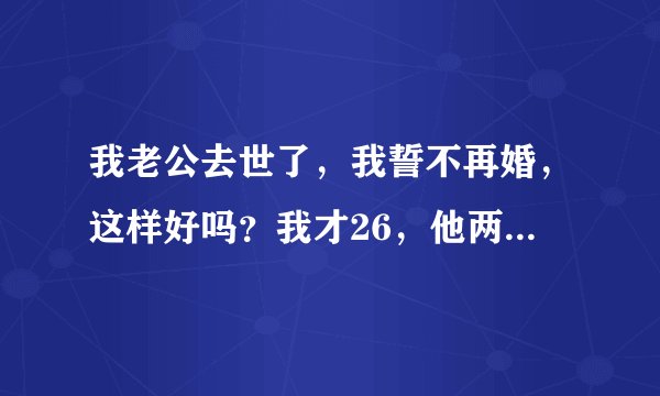 我老公去世了,我誓不再婚,这样好吗?我才26,他两年前去世的