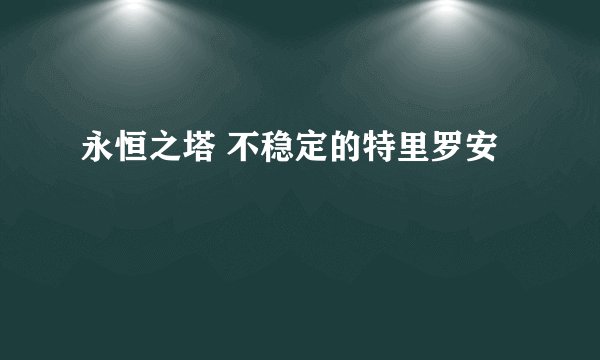 永恒之塔 不稳定的特里罗安