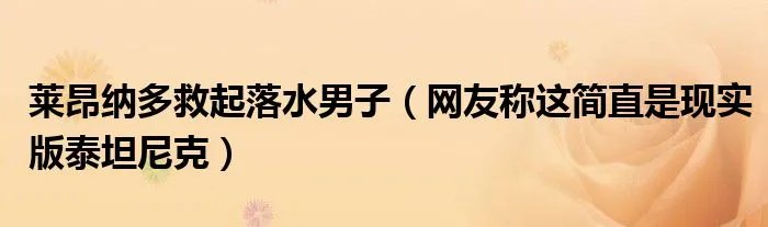 莱昂纳多救起落水男子（网友称这简直是现实版泰坦尼克）
