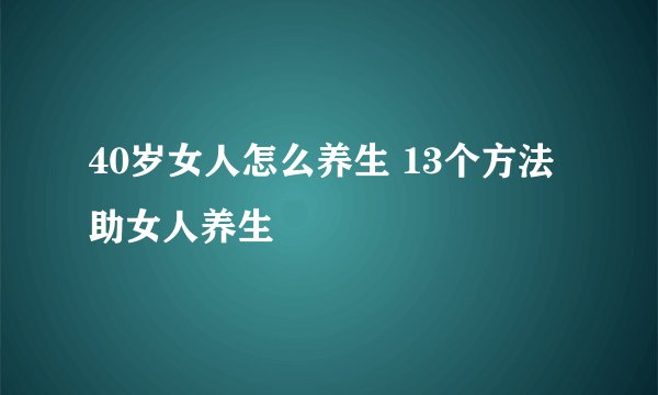 40岁女人怎么养生 13个方法助女人养生