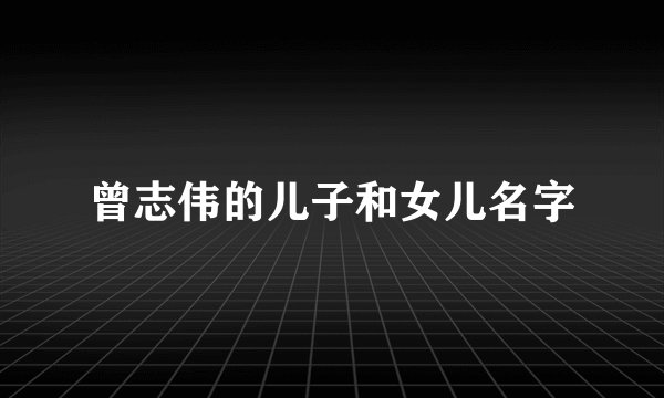 曾志伟的儿子和女儿名字