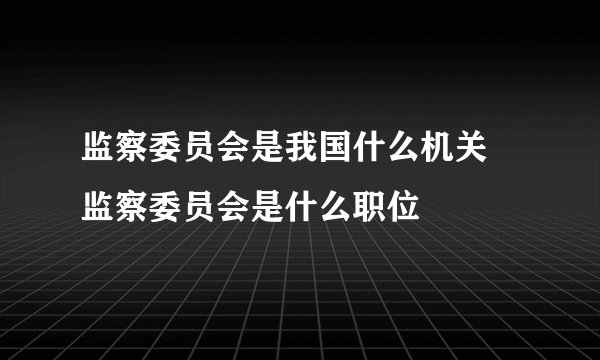 监察委员会是我国什么机关 监察委员会是什么职位