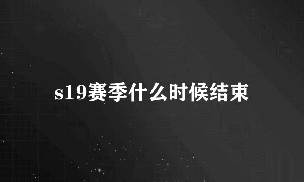 s19赛季什么时候结束