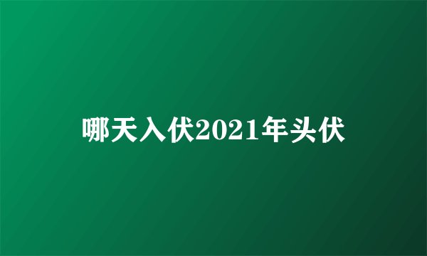哪天入伏2021年头伏