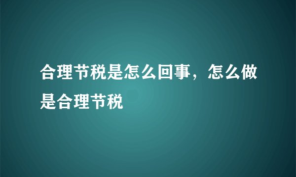 合理节税是怎么回事,怎么做是合理节税