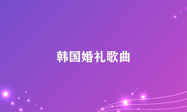 韩国婚礼歌曲