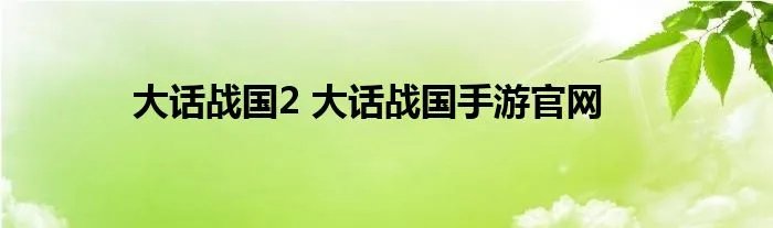 大话战国2 大话战国手游官网