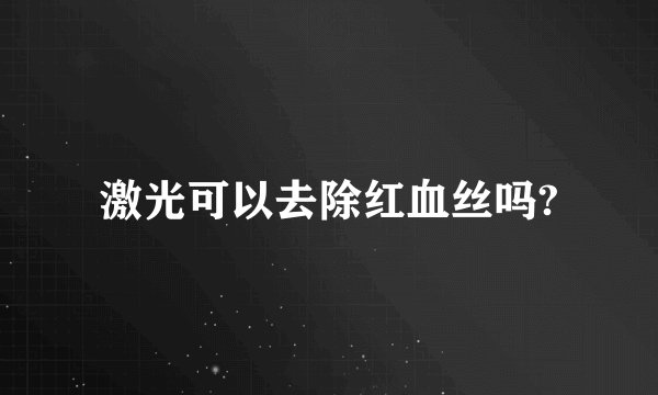 激光可以去除红血丝吗?