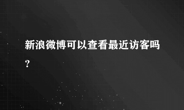 新浪微博可以查看最近访客吗？