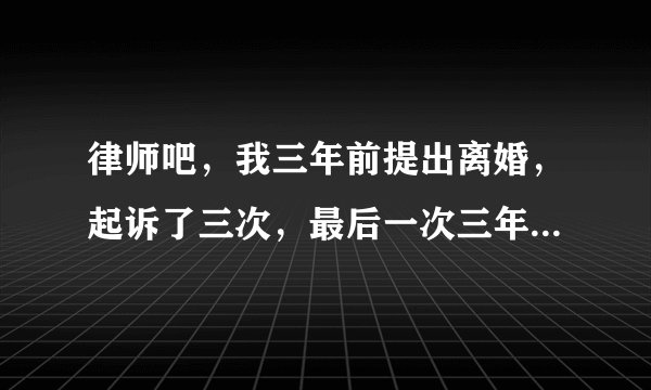 律师吧,我三年前提出离婚,起诉了三次,最后一次三年多了,我和老公分居四年多了,孩子可以证明我们分居