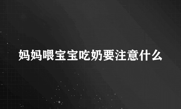 妈妈喂宝宝吃奶要注意什么