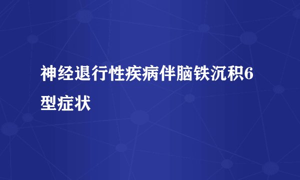 神经退行性疾病伴脑铁沉积6型症状