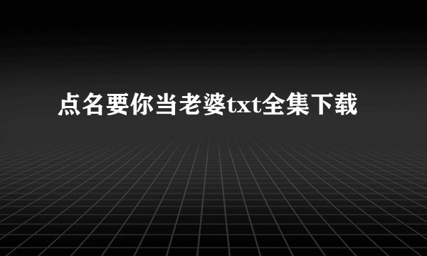 点名要你当老婆txt全集下载