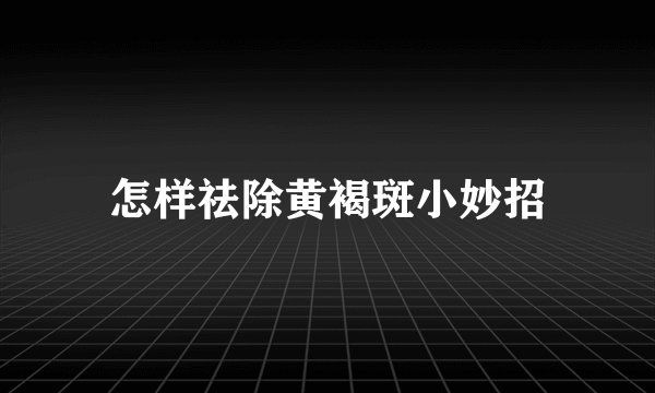 怎样祛除黄褐斑小妙招