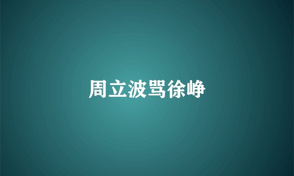 周立波骂徐峥