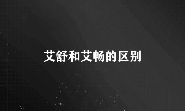 艾舒和艾畅的区别