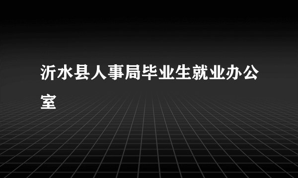 沂水县人事局毕业生就业办公室