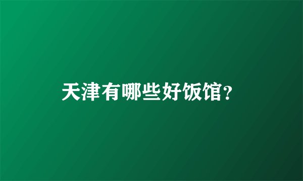 天津有哪些好饭馆？