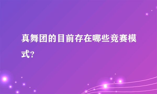 真舞团的目前存在哪些竞赛模式?